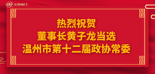 熱烈祝賀溫州市十四屆人大一次會議、市政協十二屆一次會議圓滿召開，江南控股集團董事長黃子龍光榮當選為溫州市第十二屆政協常委